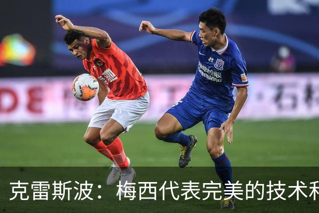 克雷斯波：梅西代表完美的技术和始终保持在极高水平的稳定性