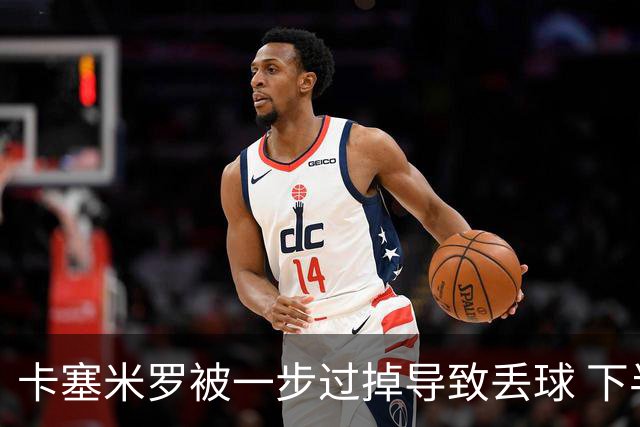 卡塞米罗被一步过掉导致丢球 下半场头槌破门完成救赎