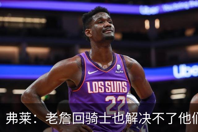 弗莱：老詹回骑士也解决不了他们内讧的问题 真不该去趟浑水