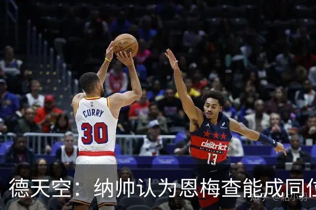 德天空：纳帅认为恩梅查能成同位置世界最佳 曼城曼联皇马均有意