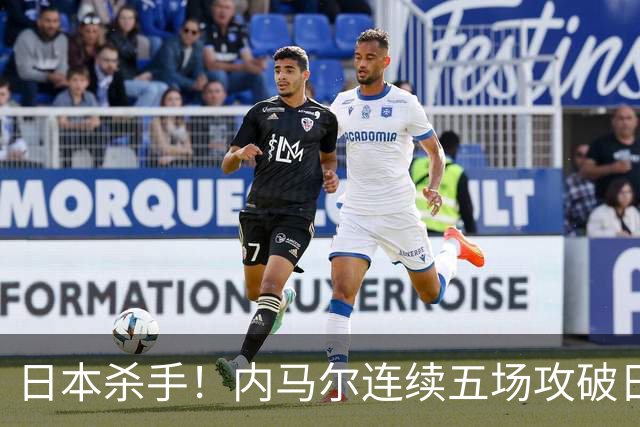 日本杀手！内马尔连续五场攻破日本球门 进9球历史最多