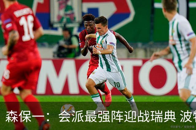 森保一：会派最强阵迎战瑞典 波特无论执教英超还是国家队都出色